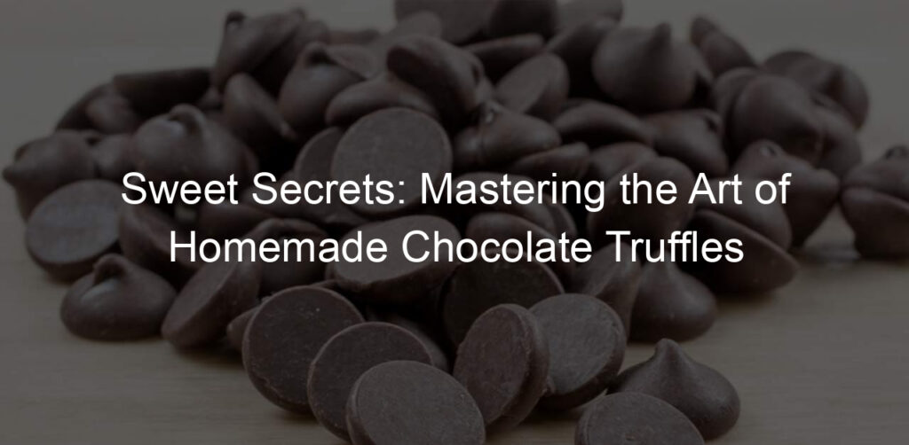 Sweet Secrets: Mastering the Art of Homemade Chocolate Truffles