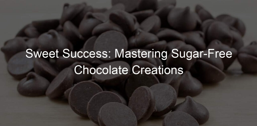 Sweet Success: Mastering Sugar-Free Chocolate Creations